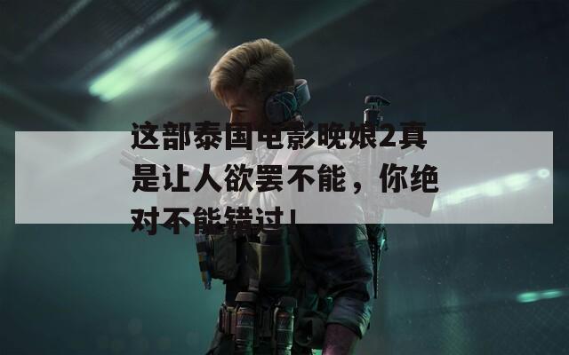 這部泰國電影晚娘2真是讓人欲罷不能，你絕對不能錯過！