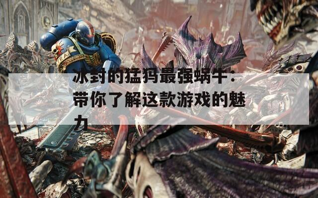 冰封的猛犸最強(qiáng)蝸牛：帶你了解這款游戲的魅力