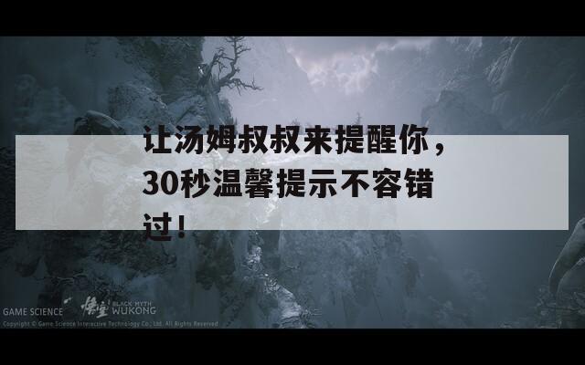 讓湯姆叔叔來提醒你，30秒溫馨提示不容錯過！