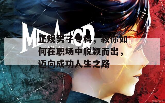 正規(guī)男子專(zhuān)科，教你如何在職場(chǎng)中脫穎而出，邁向成功人生之路