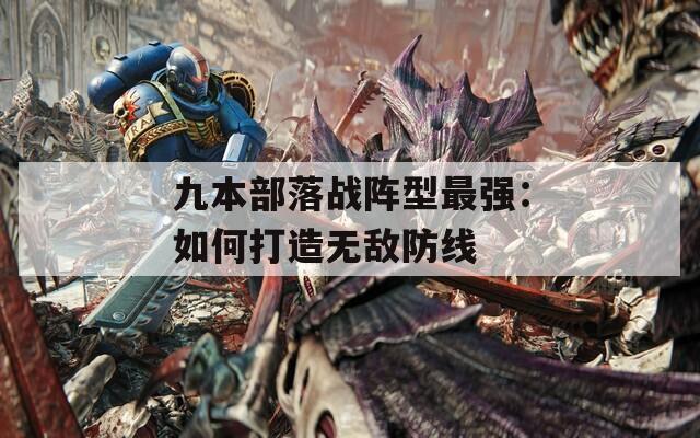 九本部落戰(zhàn)陣型最強：如何打造無敵防線