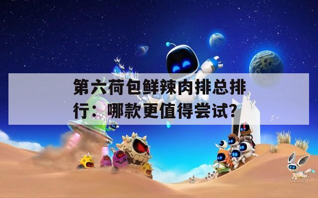 第六荷包鮮辣肉排總排行：哪款更值得嘗試？