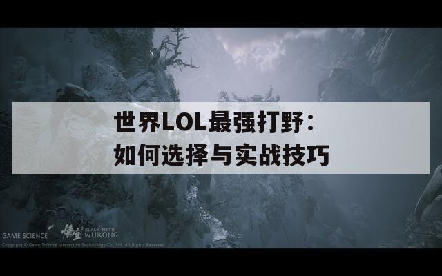 世界LOL最強(qiáng)打野：如何選擇與實(shí)戰(zhàn)技巧
