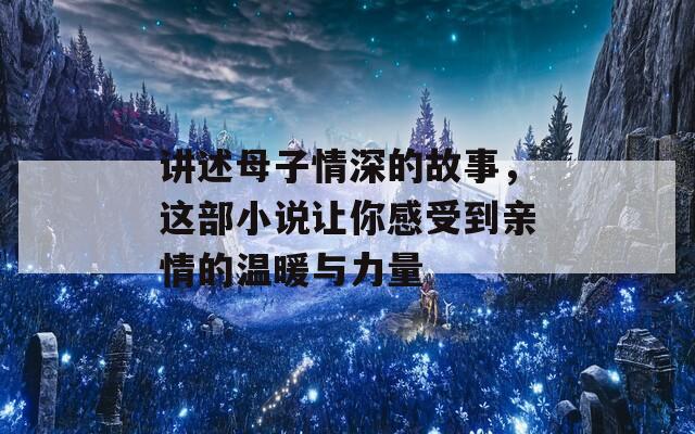 講述母子情深的故事，這部小說讓你感受到親情的溫暖與力量