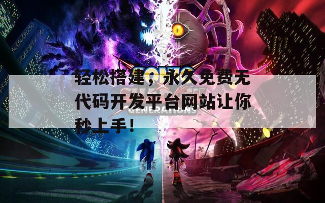 輕松搭建，永久免費(fèi)無(wú)代碼開(kāi)發(fā)平臺(tái)網(wǎng)站讓你秒上手！
