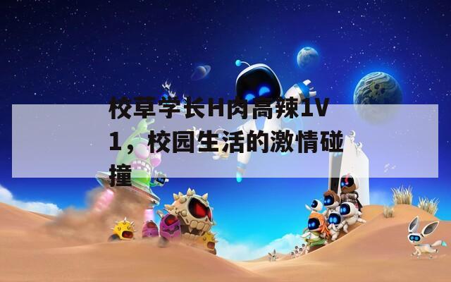 校草學(xué)長H肉高辣1V1，校園生活的激情碰撞