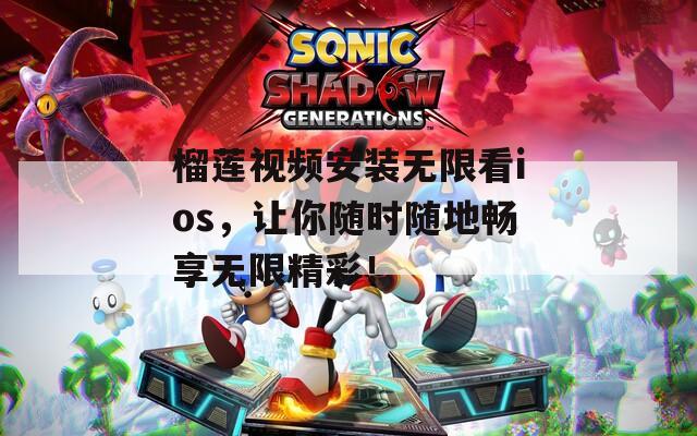 榴蓮視頻安裝無(wú)限看ios，讓你隨時(shí)隨地暢享無(wú)限精彩！