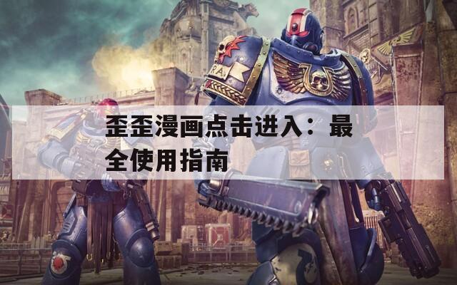 歪歪漫畫(huà)點(diǎn)擊進(jìn)入：最全使用指南