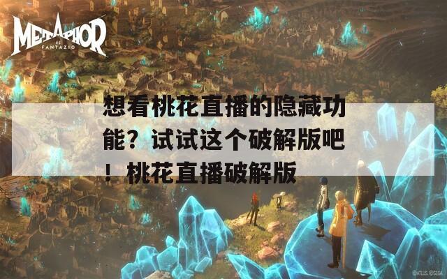 想看桃花直播的隱藏功能？試試這個破解版吧！桃花直播破解版