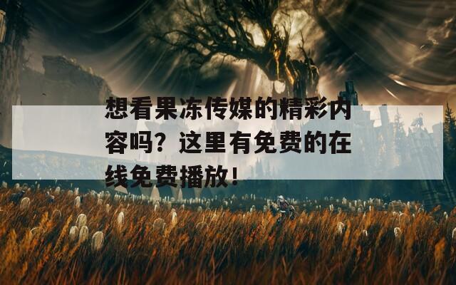 想看果凍傳媒的精彩內(nèi)容嗎？這里有免費的在線免費播放！