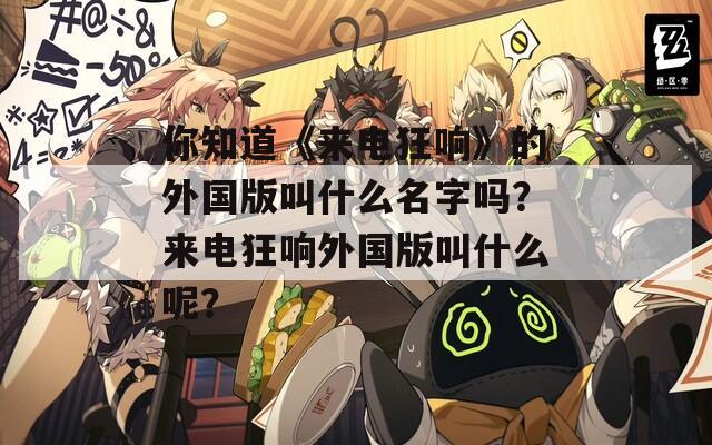 你知道《來電狂響》的外國版叫什么名字嗎？來電狂響外國版叫什么呢？