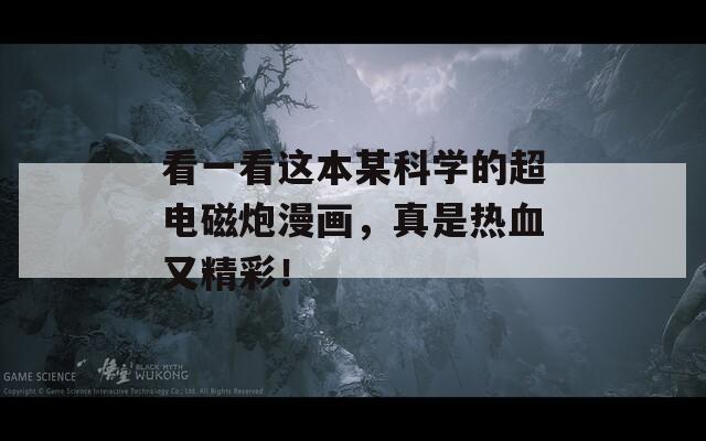看一看這本某科學(xué)的超電磁炮漫畫，真是熱血又精彩！