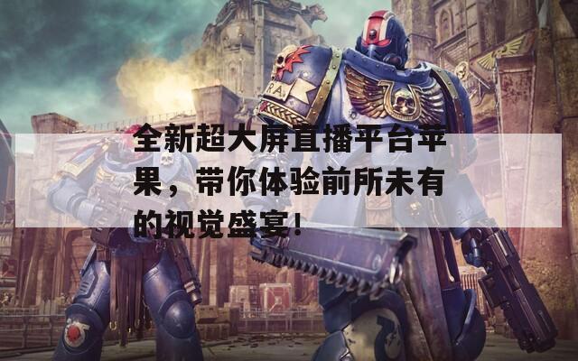 全新超大屏直播平臺(tái)蘋果，帶你體驗(yàn)前所未有的視覺(jué)盛宴！