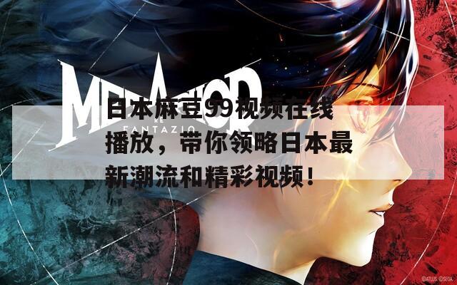 日本麻豆99視頻在線播放，帶你領(lǐng)略日本最新潮流和精彩視頻！