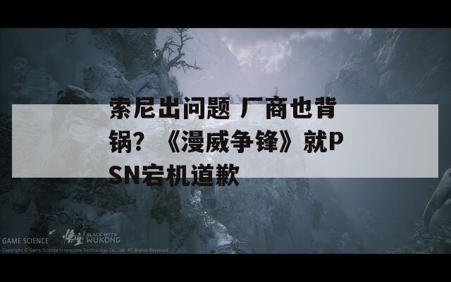 索尼出問題 廠商也背鍋？《漫威爭鋒》就PSN宕機道歉