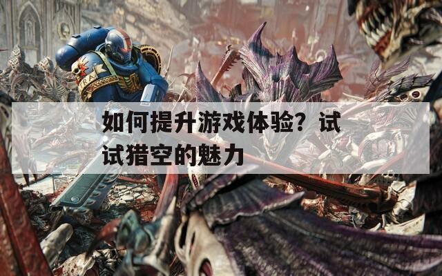 如何提升游戲體驗(yàn)？試試獵空的魅力