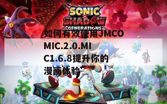 如何有效使用JMCOMIC.2.0.MIC1.6.8提升你的漫畫體驗(yàn)