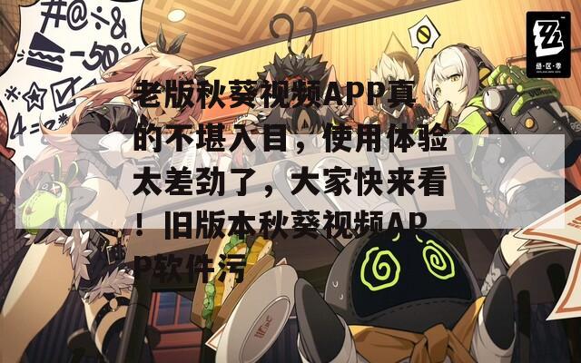 老版秋葵視頻APP真的不堪入目，使用體驗(yàn)太差勁了，大家快來看！舊版本秋葵視頻APP軟件污