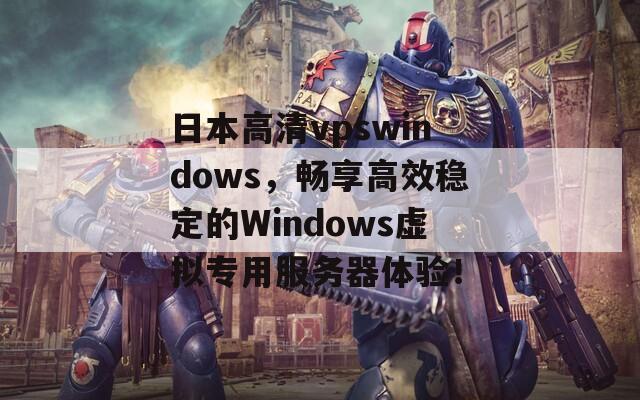 日本高清vpswindows，暢享高效穩(wěn)定的Windows虛擬專(zhuān)用服務(wù)器體驗(yàn)！