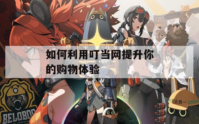 如何利用叮當(dāng)網(wǎng)提升你的購(gòu)物體驗(yàn)