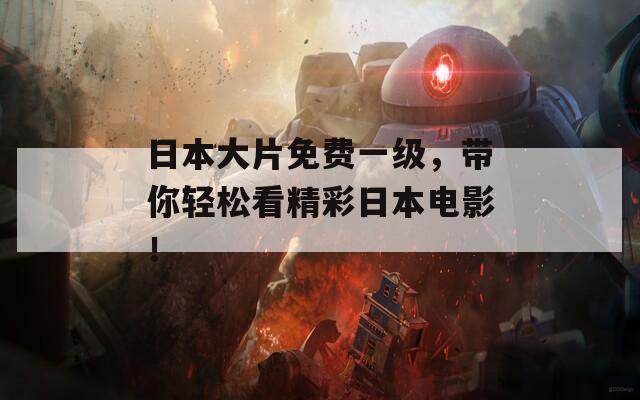 日本大片免費(fèi)一級(jí)，帶你輕松看精彩日本電影！