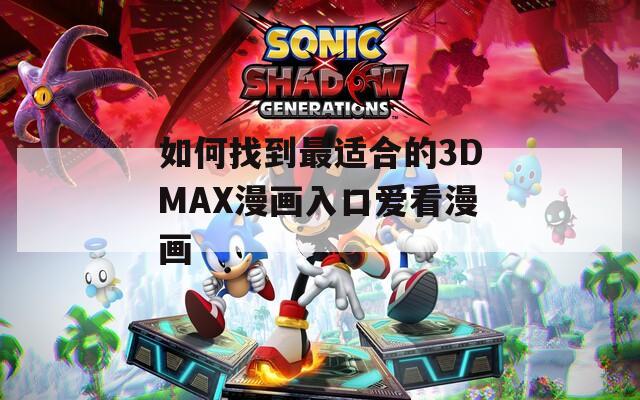 如何找到最適合的3DMAX漫畫入口愛(ài)看漫畫