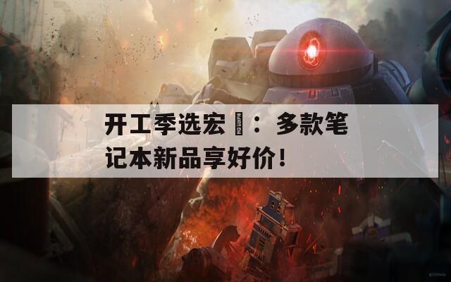 開工季選宏碁：多款筆記本新品享好價(jià)！