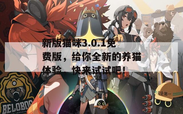 新版貓咪3.0.1免費(fèi)版，給你全新的養(yǎng)貓?bào)w驗(yàn)，快來試試吧！