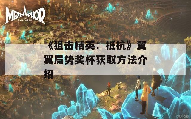 《狙擊精英：抵抗》翼翼局勢獎杯獲取方法介紹