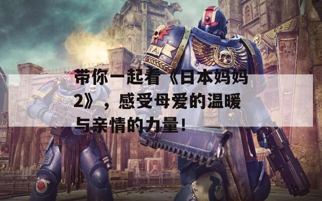 帶你一起看《日本媽媽2》，感受母愛的溫暖與親情的力量！
