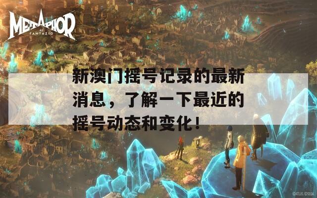 新澳門搖號(hào)記錄的最新消息，了解一下最近的搖號(hào)動(dòng)態(tài)和變化！