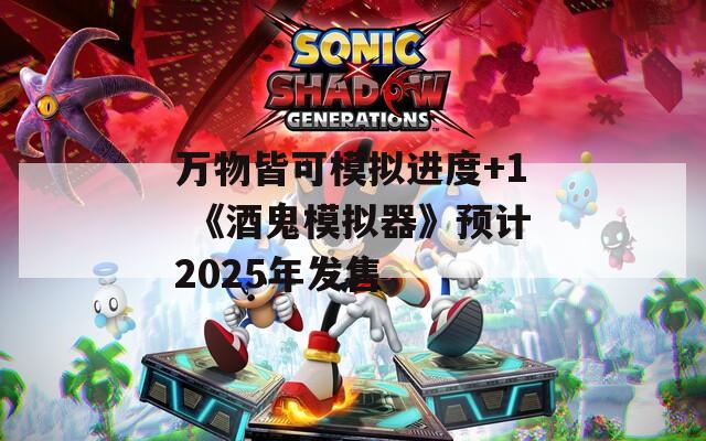 萬物皆可模擬進度+1 《酒鬼模擬器》預計2025年發(fā)售