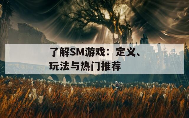 了解SM游戲：定義、玩法與熱門推薦