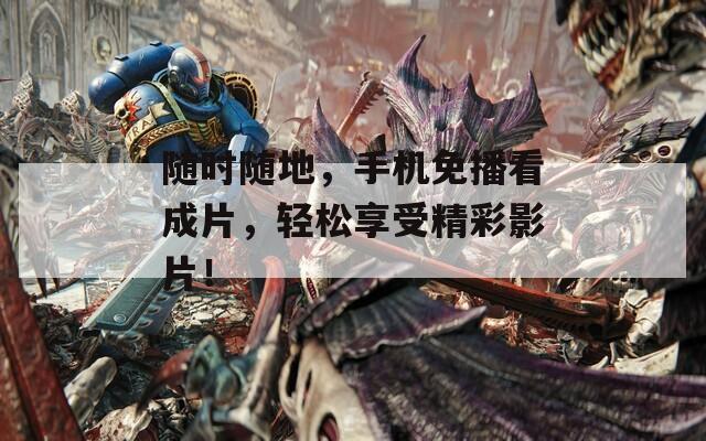 隨時隨地，手機免播看成片，輕松享受精彩影片！