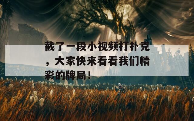 截了一段小視頻打撲克，大家快來看看我們精彩的牌局！