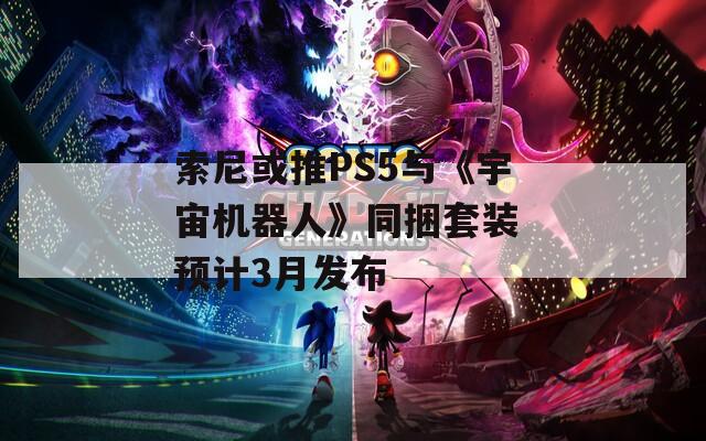 索尼或推PS5與《宇宙機(jī)器人》同捆套裝 預(yù)計3月發(fā)布