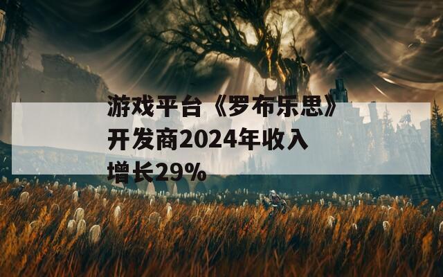 游戲平臺《羅布樂思》開發(fā)商2024年收入增長29%