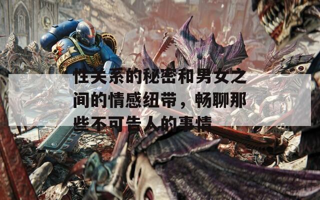 性關(guān)系的秘密和男女之間的情感紐帶，暢聊那些不可告人的事情