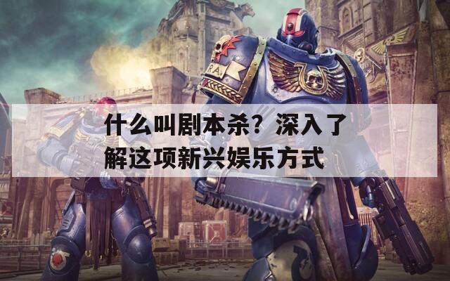 什么叫劇本殺？深入了解這項新興娛樂方式
