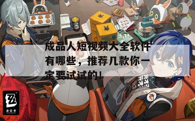 成品人短視頻大全軟件有哪些，推薦幾款你一定要試試的！