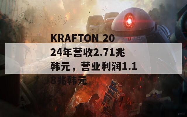 KRAFTON 2024年營收2.71兆韓元，營業(yè)利潤1.18兆韓元