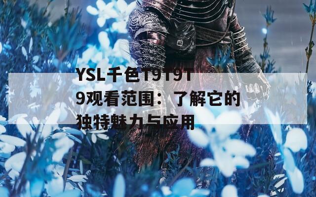 YSL千色T9T9T9觀看范圍：了解它的獨(dú)特魅力與應(yīng)用