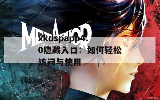 xkdspapp4.0隱藏入口：如何輕松訪問(wèn)與使用