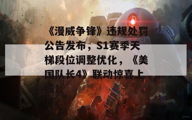 《漫威爭鋒》違規(guī)處罰公告發(fā)布，S1賽季天梯段位調(diào)整優(yōu)化，《美國隊(duì)長4》聯(lián)動驚喜上線！