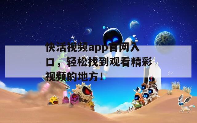快活視頻app官網(wǎng)入口，輕松找到觀看精彩視頻的地方！