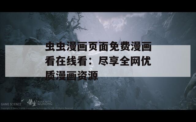 蟲蟲漫畫頁(yè)面免費(fèi)漫畫看在線看：盡享全網(wǎng)優(yōu)質(zhì)漫畫資源