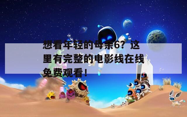 想看年輕的母親6？這里有完整的電影線在線免費(fèi)觀看！