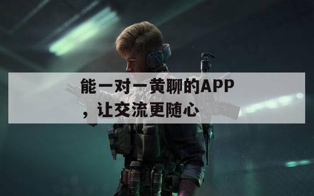 能一對一黃聊的APP，讓交流更隨心