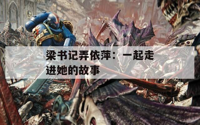 梁書記弄依萍：一起走進(jìn)她的故事