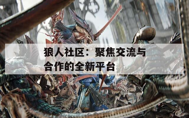 狼人社區(qū)：聚焦交流與合作的全新平臺(tái)